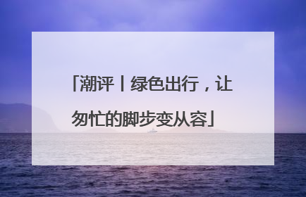 潮评丨绿色出行，让匆忙的脚步变从容